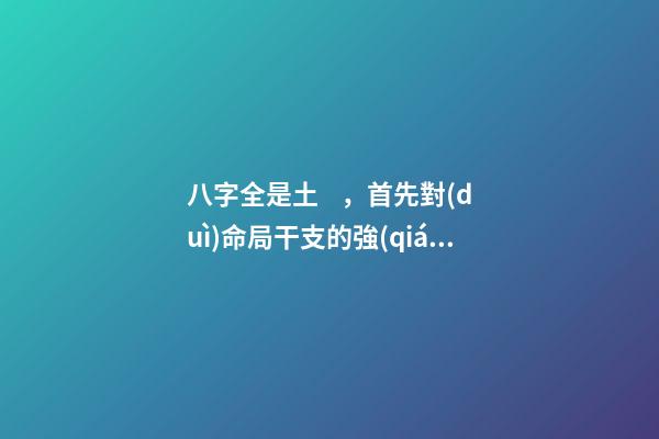 八字全是土，首先對(duì)命局干支的強(qiáng)弱準(zhǔn)確衡量-第1張-觀點(diǎn)-玄機(jī)派
